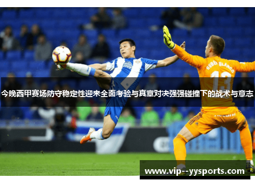 今晚西甲赛场防守稳定性迎来全面考验与真章对决强强碰撞下的战术与意志 今晚西甲赛场防守稳定性迎来全面考验与真章对决强强碰撞下的战术与意志