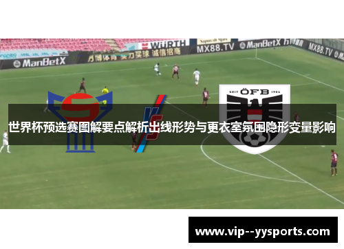 世界杯预选赛图解要点解析出线形势与更衣室氛围隐形变量影响 世界杯预选赛图解要点解析出线形势与更衣室氛围隐形变量影响