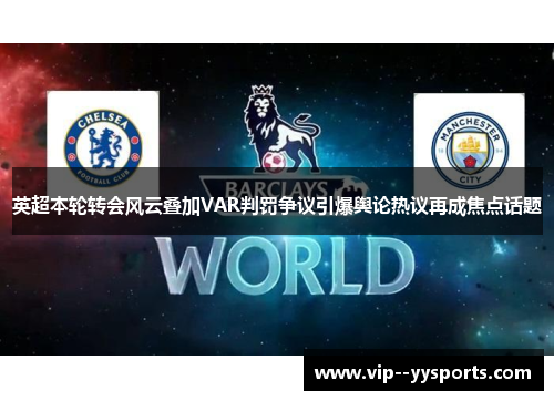 英超本轮转会风云叠加VAR判罚争议引爆舆论热议再成焦点话题 英超本轮转会风云叠加VAR判罚争议引爆舆论热议再成焦点话题
