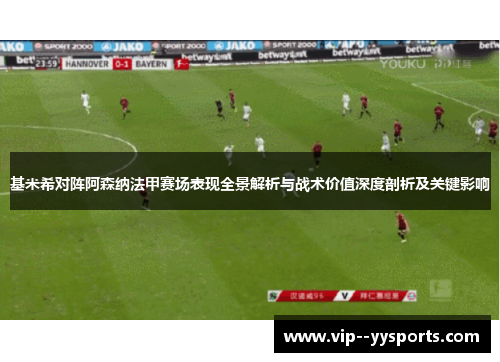 基米希对阵阿森纳法甲赛场表现全景解析与战术价值深度剖析及关键影响