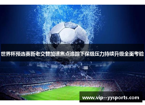 世界杯预选赛新老交替加速焦点追踪下保级压力持续升级全面考验 世界杯预选赛新老交替加速焦点追踪下保级压力持续升级全面考验
