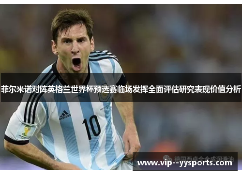 菲尔米诺对阵英格兰世界杯预选赛临场发挥全面评估研究表现价值分析 菲尔米诺对阵英格兰世界杯预选赛临场发挥全面评估研究表现价值分析