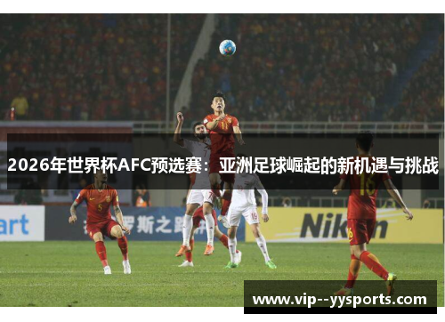 2026年世界杯AFC预选赛：亚洲足球崛起的新机遇与挑战