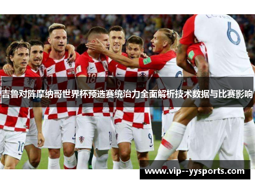 吉鲁对阵摩纳哥世界杯预选赛统治力全面解析技术数据与比赛影响 吉鲁对阵摩纳哥世界杯预选赛统治力全面解析技术数据与比赛影响