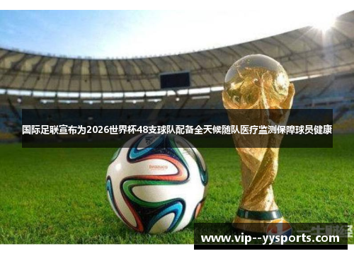 国际足联宣布为2026世界杯48支球队配备全天候随队医疗监测保障球员健康 国际足联宣布为2026世界杯48支球队配备全天候随队医疗监测保障球员健康