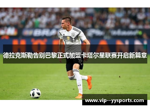 德拉克斯勒告别巴黎正式加盟卡塔尔星联赛开启新篇章