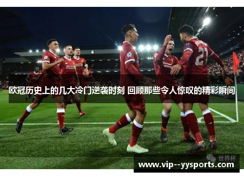 欧冠历史上的几大冷门逆袭时刻 回顾那些令人惊叹的精彩瞬间