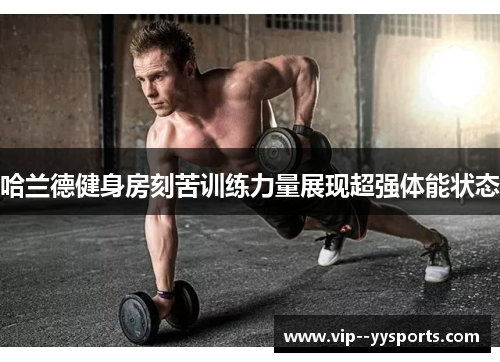 哈兰德健身房刻苦训练力量展现超强体能状态 哈兰德健身房刻苦训练力量展现超强体能状态
