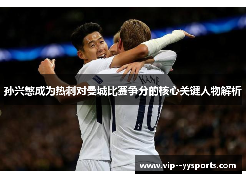 孙兴慜成为热刺对曼城比赛争分的核心关键人物解析