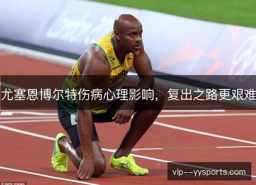 尤塞恩博尔特伤病心理影响，复出之路更艰难